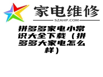 拼多多家电小常识大全下载（拼多多大家电怎么样）