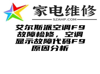 艾尔斯派空调F9故障检修，空调显示故障代码F9原因分析