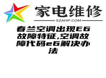 春兰空调出现E6故障特征,空调故障代码e6解决办法