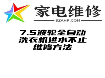 7.5波轮全自动洗衣机进水不止维修方法