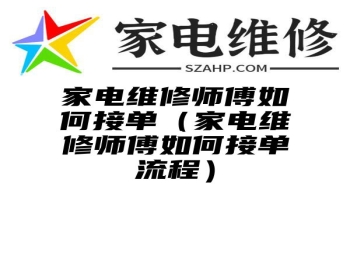 家电维修师傅如何接单（家电维修师傅如何接单流程）