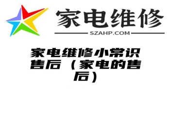 家电维修小常识售后（家电的售后）