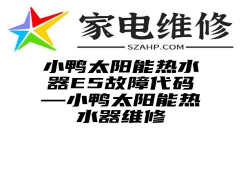 小鸭太阳能热水器E5故障代码—小鸭太阳能热水器维修