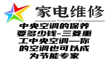 中央空调的保养要多少钱-三菱重工中央空调—你的空调也可以成为节能专家