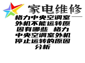 格力中央空调室外机不能运转原因有哪些 格力中央空调室外机停止运转的原因分析