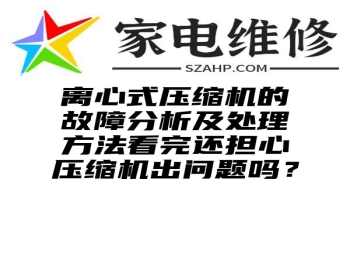 离心式压缩机的故障分析及处理方法看完还担心压缩机出问题吗？