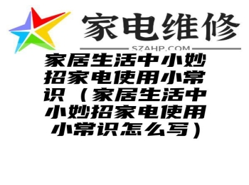 家居生活中小妙招家电使用小常识（家居生活中小妙招家电使用小常识怎么写）