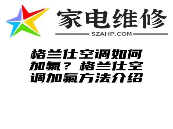 格兰仕空调如何加氟？格兰仕空调加氟方法介绍