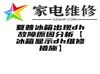 夏普冰箱出现dh故障原因分析【冰箱显示dh维修措施】