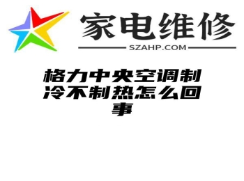 格力中央空调制冷不制热怎么回事