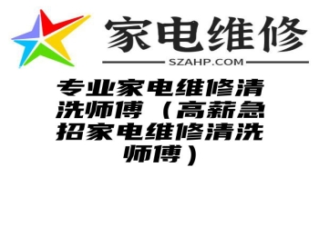 专业家电维修清洗师傅（高薪急招家电维修清洗师傅）