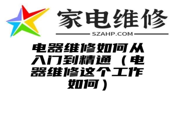 电器维修如何从入门到精通（电器维修这个工作如何）