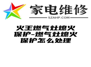 火王燃气灶熄火保护-燃气灶熄火保护怎么处理