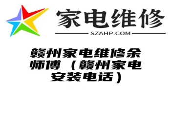 赣州家电维修余师傅（赣州家电安装电话）