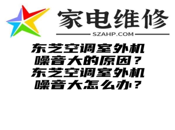 东芝空调室外机噪音大的原因？东芝空调室外机噪音大怎么办？