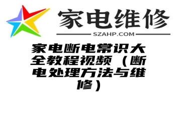 家电断电常识大全教程视频（断电处理方法与维修）