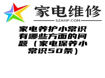 家电养护小常识有哪些方面的问题（家电保养小常识50条）