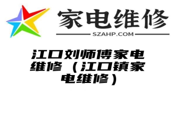 江口刘师傅家电维修（江口镇家电维修）