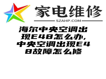 海尔中央空调出现E48怎么办,中央空调出现E48故障怎么修