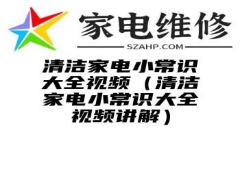 清洁家电小常识大全视频（清洁家电小常识大全视频讲解）