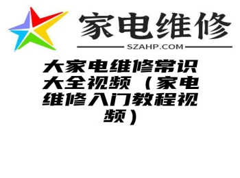 大家电维修常识大全视频（家电维修入门教程视频）