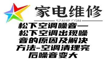 松下空调噪音—松下空调出现噪音的原因及解决方法-空调清理完后噪音变大