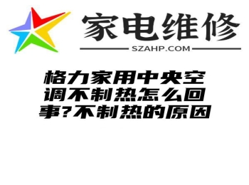 格力家用中央空调不制热怎么回事?不制热的原因