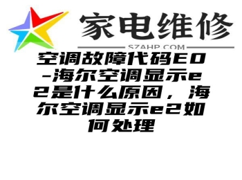 空调故障代码E0-海尔空调显示e2是什么原因，海尔空调显示e2如何处理