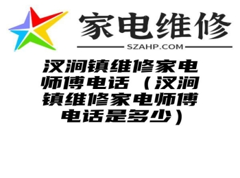 汊涧镇维修家电师傅电话（汊涧镇维修家电师傅电话是多少）