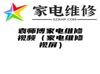 袁师傅家电维修视频（家电维修视屏）