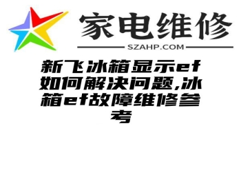 新飞冰箱显示ef如何解决问题,冰箱ef故障维修参考