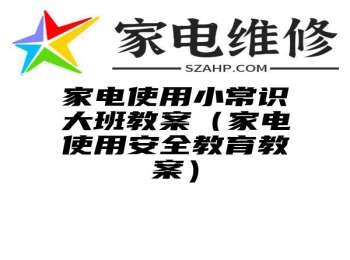 家电使用小常识大班教案（家电使用安全教育教案）