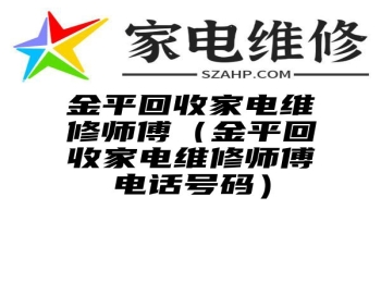 金平回收家电维修师傅（金平回收家电维修师傅电话号码）