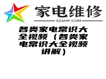 各类家电常识大全视频（各类家电常识大全视频讲解）