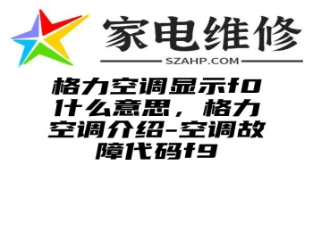 格力空调显示f0什么意思，格力空调介绍-空调故障代码f9