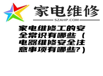 家电维修工的安全常识有哪些（电器维修安全注意事项有哪些?）