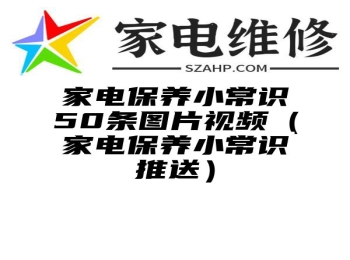 家电保养小常识50条图片视频（家电保养小常识推送）