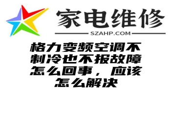 格力变频空调不制冷也不报故障怎么回事，应该怎么解决