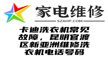 卡迪洗衣机常见故障，昆明官渡区新亚洲维修洗衣机电话号码