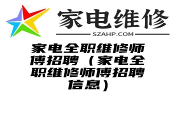 家电全职维修师傅招聘（家电全职维修师傅招聘信息）