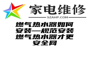 燃气热水器如何安装—规范安装燃气热水器才更安全网