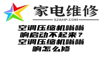 空调压缩机嗡嗡响启动不起来？空调压缩机嗡嗡响怎么修