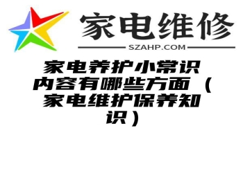 家电养护小常识内容有哪些方面（家电维护保养知识）