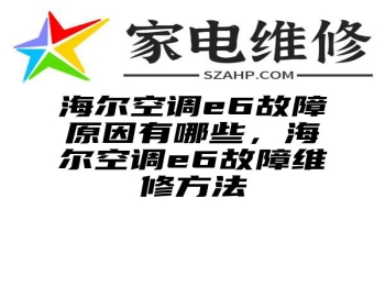 海尔空调e6故障原因有哪些，海尔空调e6故障维修方法