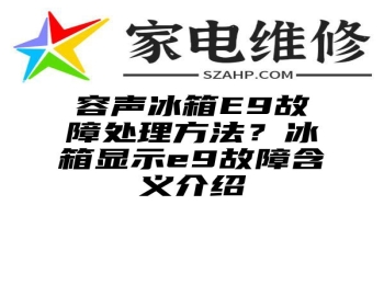 容声冰箱E9故障处理方法？冰箱显示e9故障含义介绍