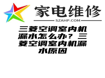 三菱空调室内机漏水怎么办？三菱空调室内机漏水原因