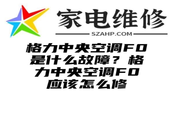 格力中央空调F0是什么故障？格力中央空调F0应该怎么修