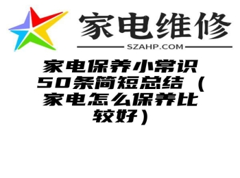 家电保养小常识50条简短总结（家电怎么保养比较好）