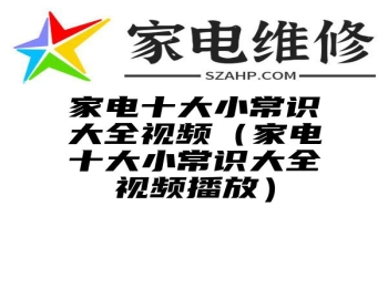 家电十大小常识大全视频（家电十大小常识大全视频播放）