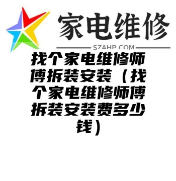 找个家电维修师傅拆装安装（找个家电维修师傅拆装安装费多少钱）